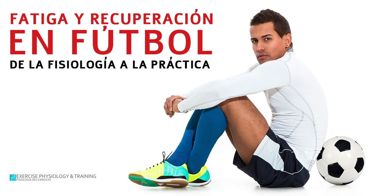 Fatiga y recuperación en fútbol: de la fisiología a la práctica